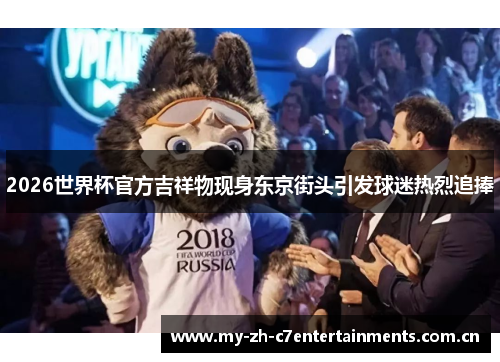 2026世界杯官方吉祥物现身东京街头引发球迷热烈追捧