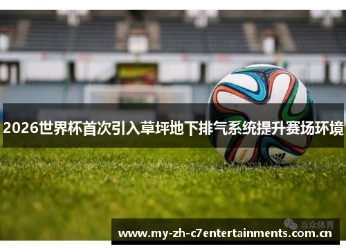 2026世界杯首次引入草坪地下排气系统提升赛场环境