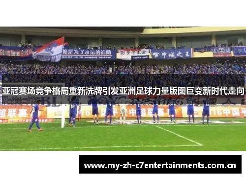 亚冠赛场竞争格局重新洗牌引发亚洲足球力量版图巨变新时代走向