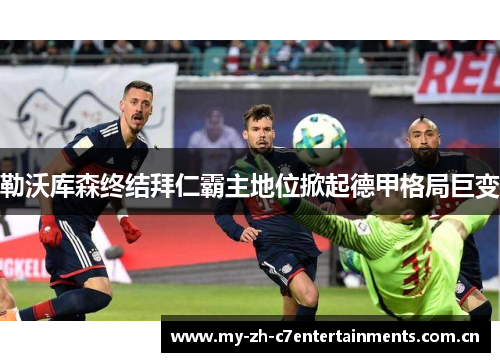 勒沃库森终结拜仁霸主地位掀起德甲格局巨变