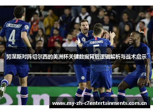 努涅斯对阵切尔西的美洲杯关键数据背后逻辑解析与战术启示