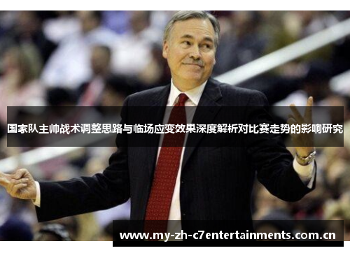 国家队主帅战术调整思路与临场应变效果深度解析对比赛走势的影响研究